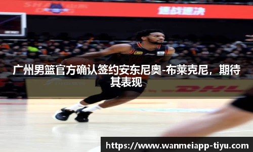 广州男篮官方确认签约安东尼奥-布莱克尼，期待其表现