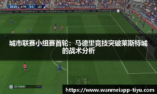 城市联赛小组赛首轮：马德里竞技突破莱斯特城的战术分析