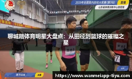 聊城籍体育明星大盘点：从田径到篮球的璀璨之星