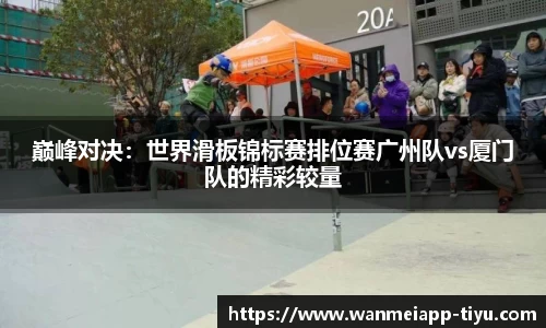 巅峰对决：世界滑板锦标赛排位赛广州队vs厦门队的精彩较量